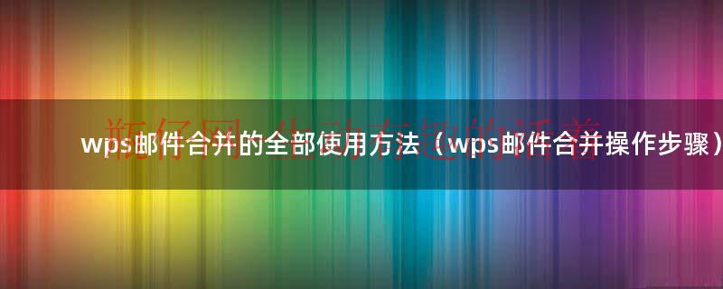 wps邮件合并的五大步骤（wps邮件合并的规则在哪里）