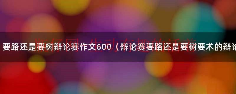要路还是要树发言稿（要路还是要树呢辩论赛稿子）