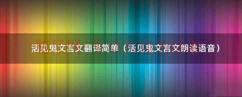 活见鬼小古文翻译注释及道理（活见鬼 文言文翻译）