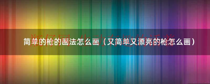 简单的枪怎么画又简单又酷（怎么画又简单又好画的枪）