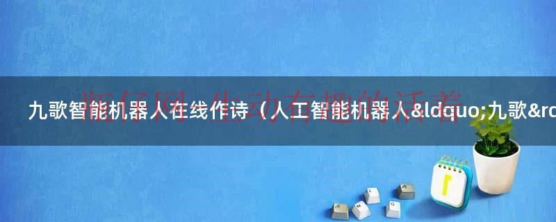 九歌智能机器人在线作诗（人工智能机器人“九歌”）