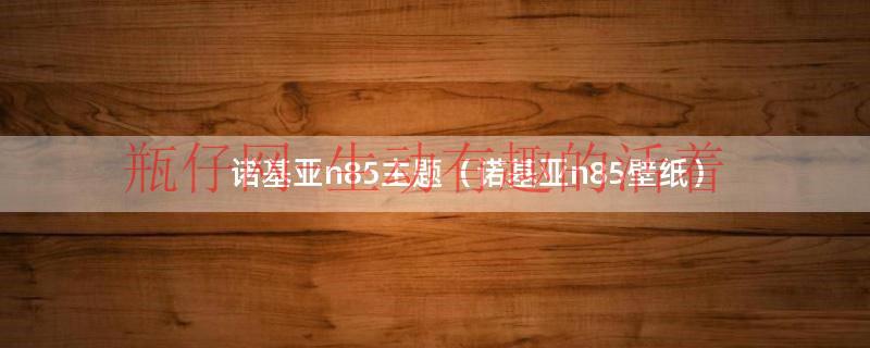 诺基亚n85主题（诺基亚n85壁纸）