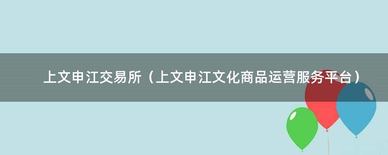 上文申江交易所（上文申江文化商品运营服务..）