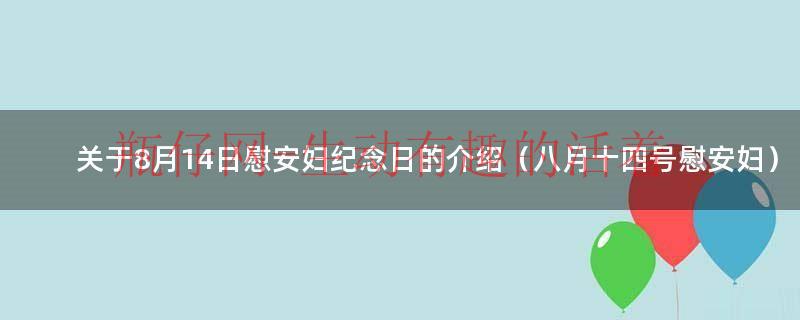 关于8月14日慰安妇纪念日的介绍（八月十四号慰安妇）