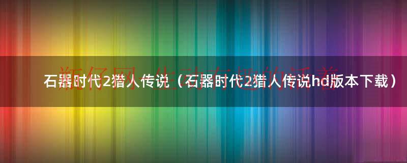 石器时代2猎人传说（石器时代2猎人传说hd版本下载）